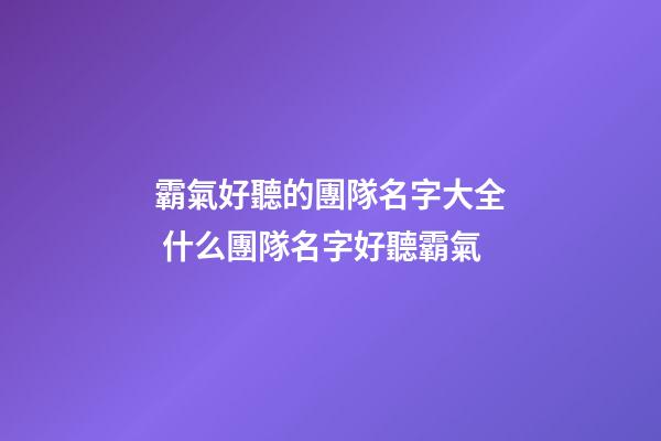霸氣好聽的團隊名字大全 什么團隊名字好聽霸氣